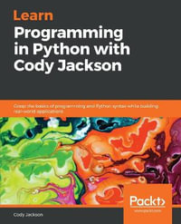 Learn Programming in Python with Cody Jackson : Grasp the basics of programming and Python syntax while building real-world applications - Cody Jackson