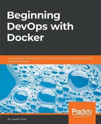 Beginning DevOps with Docker : Automate the deployment of your environment with the power of the Docker toolchain - Joseph Muli