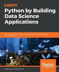 Learn Python by Building Data Science Applications : A fun, project-based guide to learning Python 3 while building real-world apps - Philipp Kats