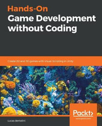 Hands-On Game Development without Coding : Create 2D and 3D games with Visual Scripting in Unity - Lucas Bertolini