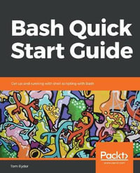 Bash Quick Start Guide : Get up and running with shell scripting with Bash - Tom Ryder