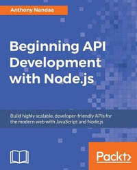 Beginning API Development with Node.js : Build highly scalable, developer-friendly APIs for the modern web with JavaScript and Node.js - Anthony Nandaa