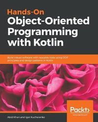Hands-On Object-Oriented Programming with Kotlin : Build robust software with reusable code using OOP principles and design patterns in Kotlin - Igor Kucherenko