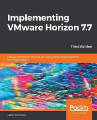 Implementing VMware Horizon 7.7 : Manage and deploy the end-user computing infrastructure for your organization, 3rd Edition - Jason Ventresco