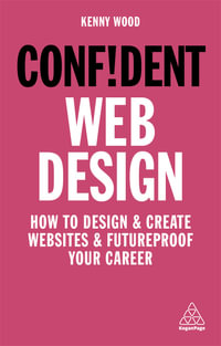 Confident Web Design : How to Design and Create Websites and Futureproof Your Career - Kenny Wood