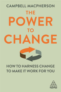 The Power to Change : How to Harness Change to Make it Work for You - Campbell Macpherson