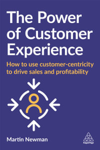 The Power of Customer Experience : How to Use Customer-centricity to Drive Sales and Profitability - Martin Newman