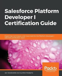 Salesforce Platform Developer I Certification Guide : Expert tips, techniques, and mock tests for the Platform Developer I (DEV501) certification exam - Jan Vandevelde
