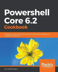 Powershell Core 6.2 Cookbook : Leverage command-line shell scripting to effectively manage your enterprise environment - Jan-Hendrik Peters