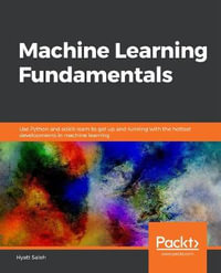 Machine Learning Fundamentals : Use Python and scikit-learn to get up and running with the hottest developments in machine learning - Hyatt Saleh