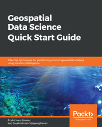 Geospatial Data Science Quick Start Guide : Effective techniques for performing smarter geospatial analysis using location intelligence - Abdishakur Hassan