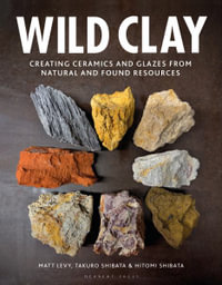 Wild Clay : Creating Ceramics and Glazes from Natural and Found Resources - Matt Levy