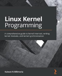 Linux Kernel Programming : A comprehensive guide to kernel internals, writing kernel modules, and kernel synchronization - Kaiwan N Billimoria