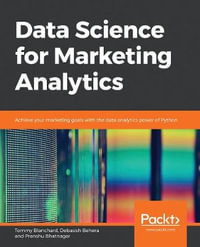 Data Science for Marketing Analytics : Achieve your marketing goals with the data analytics power of Python - Tommy Blanchard