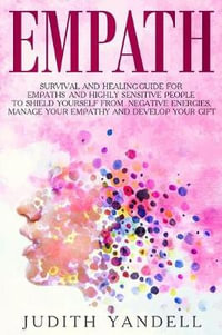 Empath : Survival and Healing Guide for Empaths and Highly Sensitive People to Shield Yourself from Negative Energies, Manage Y - Judith Yandell