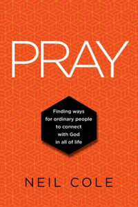 Pray : Finding Ways For Ordinary People To Connect With God In All Of Life - Neil Cole