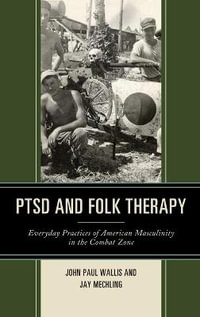 PTSD and Folk Therapy : Everyday Practices of American Masculinity in the Combat Zone - Jay Mechling