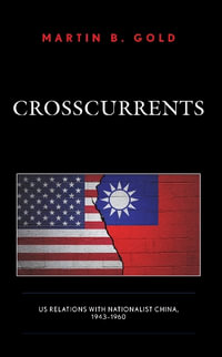 Crosscurrents : US Relations with Nationalist China, 1943-1960 - Martin B. Gold