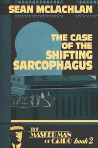 The Case of the Shifting Sarcophagus : The Masked Man of Cairo - Sean McLachlan
