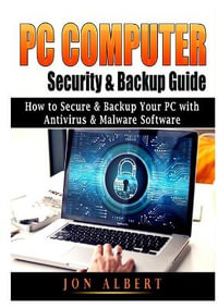 PC Computer Security & Backup Guide : How to Secure & Backup Your PC with Antivirus & Malware Software - Jon Albert