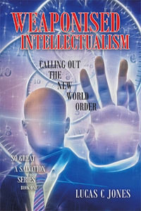 Weaponised Intellectualism : Calling out the New World Order - Lucas C Jones