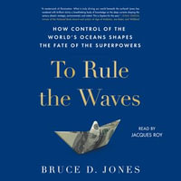 To Rule the Waves : How Control of the World's Oceans Determines the Fate of the Superpowers - Jacques Roy