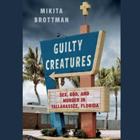 Guilty Creatures : Sex, God, and Murder in Tallahassee, Florida - Mikita Brottman