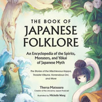The Book of Japanese Folklore : An Encyclopedia of the Spirits, Monsters, and Yokai of Japanese Myth: The Stories of the Mischievous Kappa, Trickster K - Thersa Matsuura