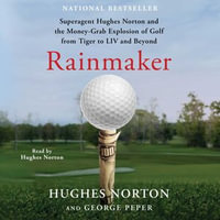 Rainmaker : Superagent Hughes Norton and the Money Grab Explosion of Golf from Tiger to LIV and Beyond - Hughes Norton