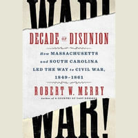 Decade of Disunion : How Massachusetts and South Carolina Led the Way to Civil War, 1849-1861 - Robert W. Merry