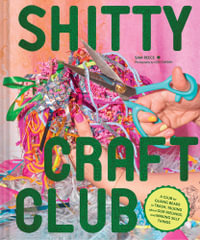 Shitty Craft Club : A Club for Gluing Beads to Trash, Talking about Our Feelings, and Making Silly Stuff - Sam Reece