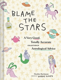 Blame the Stars : A Very Good, Totally Accurate Collection of Astrological Advice - Heather Buchanan