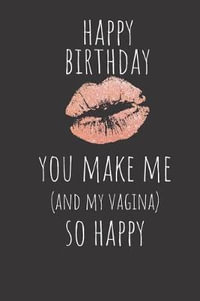 Happy Birthday You Make Me and My Vagina So Happy, Rude Naughty Valentine's  Day/Anniversary Notebook for Him - Funny Blank Book for Boyfriend Husband  by Sassmouth Notebooks | 9781797618012 | Booktopia