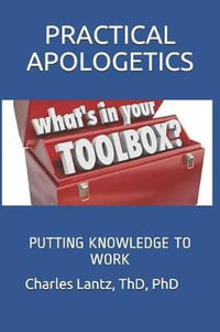 Practical Apologetics : Putting Knowledge to Work - Charles Craig Lantz