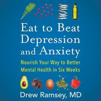 Eat to Beat Depression and Anxiety : Nourish Your Way to Better Mental Health in Six Weeks - Drew Ramsey