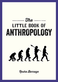 The Little Book of Anthropology : A Pocket Guide to the Study of What Makes Us Human - Rasha Barrage