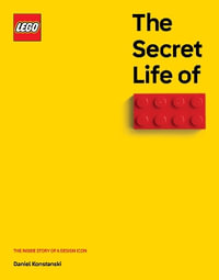 The Secret Life of LEGO Bricks : The Inside Story of a Design Icon - Daniel Konstanski