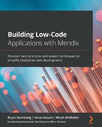 Building Low-Code Applications with Mendix : Discover best practices and expert techniques to simplify enterprise web development - Bryan Kenneweg