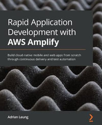 Rapid Application Development with AWS Amplify : Build cloud-native mobile and web apps from scratch through continuous delivery and test automation - Adrian Leung
