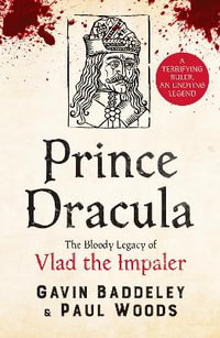 Prince Dracula : The Bloody Legacy of Vlad the Impaler - Gavin Baddeley