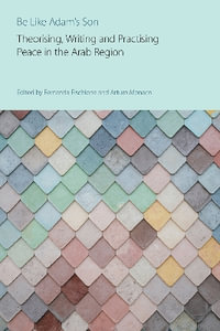 Be Like Adam's Son : Theorising, Writing and Practising Peace in the Arab Region - Arturo Monaco