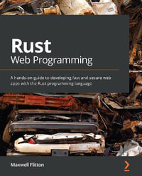 Rust Web Programming : A hands-on guide to developing fast and secure web apps with the Rust programming language - Maxwell Flitton