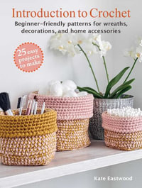 Introduction to Crochet : 25 Easy Projects to Make: Beginner-Friendly Patterns for Wreaths, Decorations, and Home Accessories - Kate Eastwood