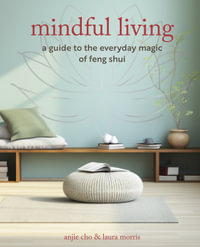Mindful Living : A Guide to the Everyday Magic of Feng Shui - Anjie Cho