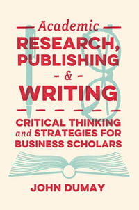 Academic Research, Publishing and Writing : Critical Thinking and Strategies for Business Scholars - Dr John Dumay