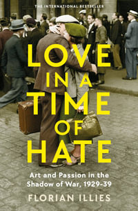 Love in a Time of Hate : Art and Passion in the Shadow of War, 1929-39 - Florian Illies
