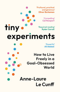 Tiny Experiments : How to Live Freely in a Goal-Obsessed World - Anne-Laure Le Cunff