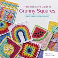 A Modern Girl's Guide to Granny Squares : Awesome Colour Combinations and Designs for Fun and Fabulous Crochet Blocks - Celine Semaan