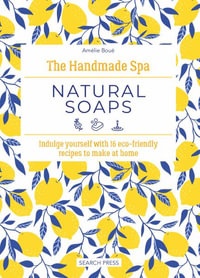 The Handmade Spa : Natural Soaps: Indulge Yourself with 16 Eco-Friendly Recipes to Make at Home - Amélie Boué