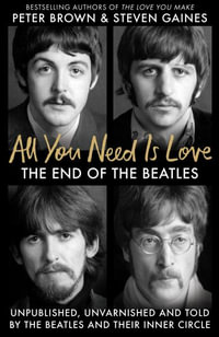 All You Need Is Love : The End of the Beatles - An Oral History by Those Who Were There - Steven Gaines